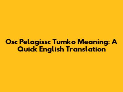 Osc Pelagissc Tumko Meaning: A Quick English Translation