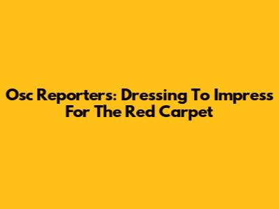 Osc Reporters: Dressing To Impress For The Red Carpet