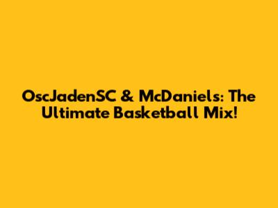 OscJadenSC & McDaniels: The Ultimate Basketball Mix!