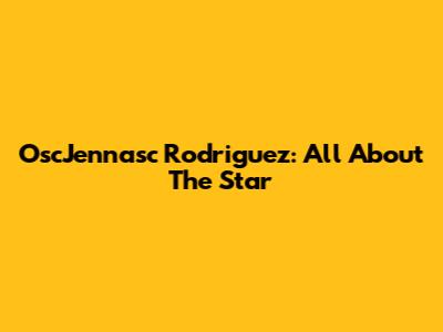 OscJennasc Rodriguez: All About The Star