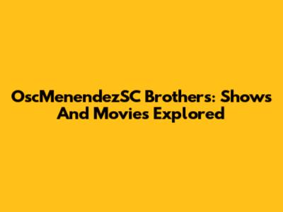OscMenendezSC Brothers: Shows And Movies Explored