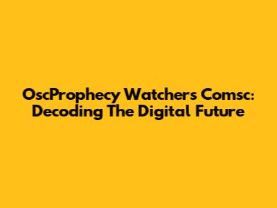 OscProphecy Watchers Comsc: Decoding The Digital Future
