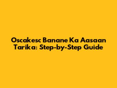 Oscakesc Banane Ka Aasaan Tarika: Step-by-Step Guide