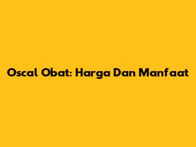 Oscal Obat: Harga Dan Manfaat