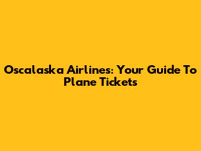 Oscalaska Airlines: Your Guide To Plane Tickets