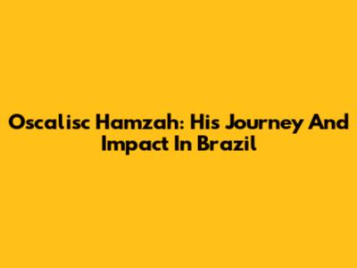 Oscalisc Hamzah: His Journey And Impact In Brazil