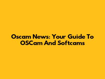 Oscam News: Your Guide To OSCam And Softcams