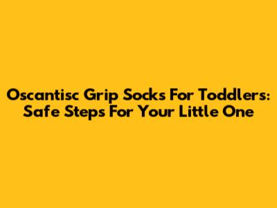 Oscantisc Grip Socks For Toddlers: Safe Steps For Your Little One