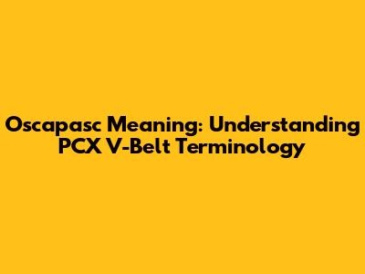Oscapasc Meaning: Understanding PCX V-Belt Terminology