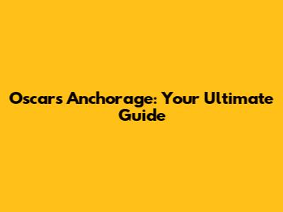 Oscar's Anchorage: Your Ultimate Guide