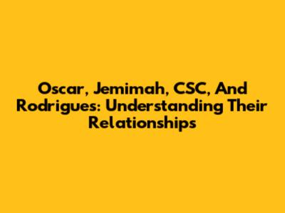 Oscar, Jemimah, CSC, And Rodrigues: Understanding Their Relationships