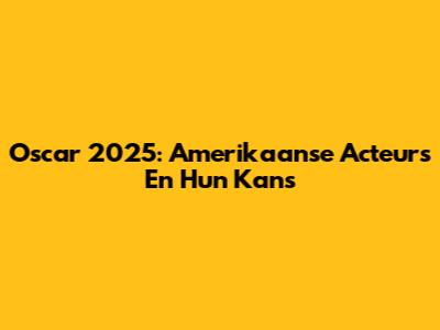 Oscar 2025: Amerikaanse Acteurs En Hun Kans