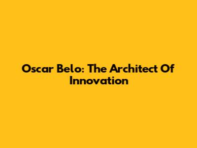 Oscar Belo: The Architect Of Innovation