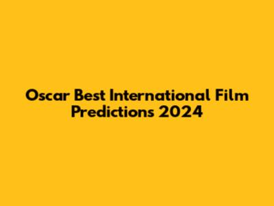 Oscar Best International Film Predictions 2024