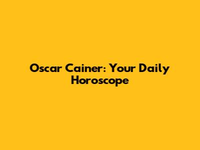 Oscar Cainer: Your Daily Horoscope