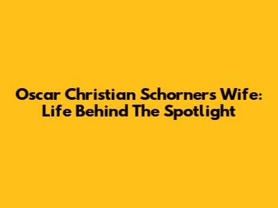 Oscar Christian Schorner's Wife: Life Behind The Spotlight