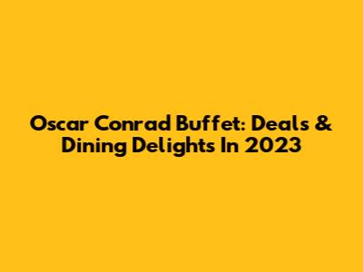 Oscar Conrad Buffet: Deals & Dining Delights In 2023