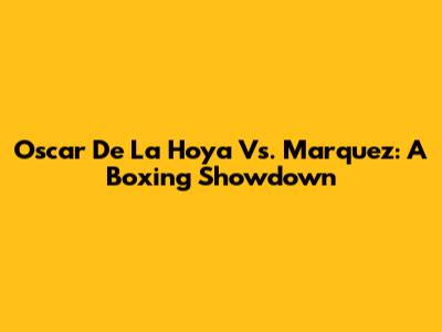 Oscar De La Hoya Vs. Marquez: A Boxing Showdown