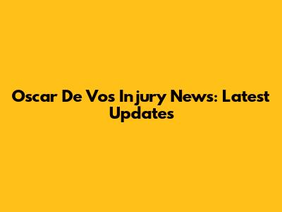 Oscar De Vos Injury News: Latest Updates