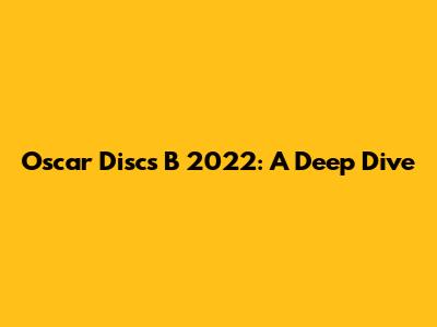 Oscar Discs B 2022: A Deep Dive