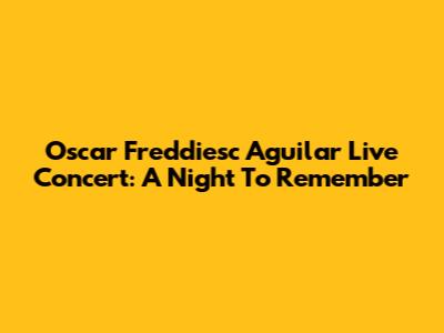 Oscar Freddiesc Aguilar Live Concert: A Night To Remember