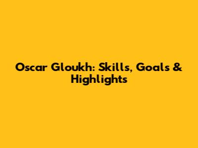 Oscar Gloukh: Skills, Goals & Highlights