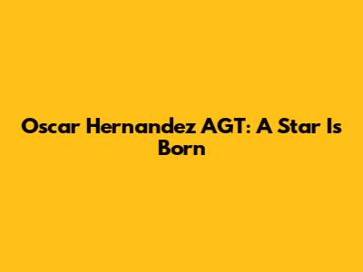 Oscar Hernandez AGT: A Star Is Born