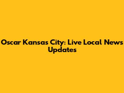 Oscar Kansas City: Live Local News Updates