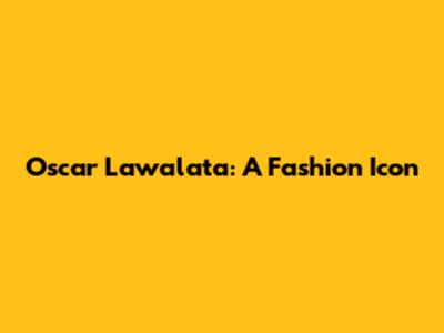 Oscar Lawalata: A Fashion Icon