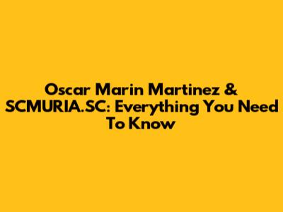 Oscar Marin Martinez & SCMURIA.SC: Everything You Need To Know