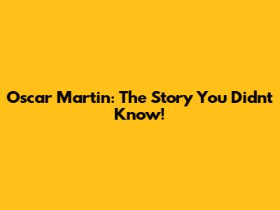 Oscar Martin: The Story You Didn't Know!