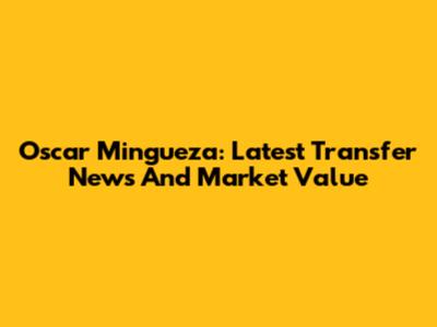 Oscar Mingueza: Latest Transfer News And Market Value