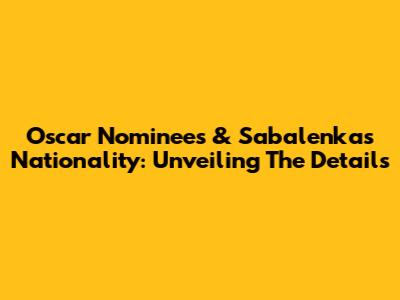 Oscar Nominees & Sabalenka's Nationality: Unveiling The Details