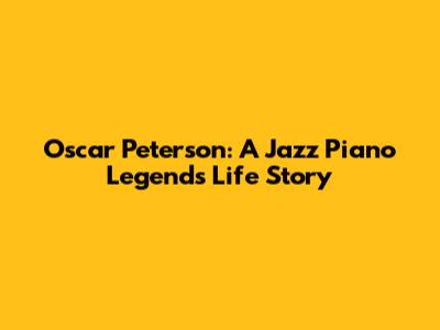Oscar Peterson: A Jazz Piano Legend's Life Story
