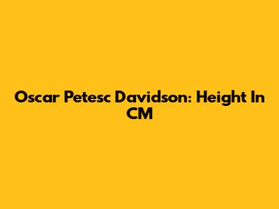 Oscar Petesc Davidson: Height In CM