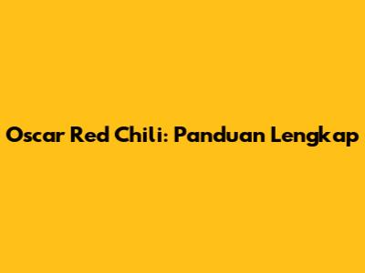 Oscar Red Chili: Panduan Lengkap