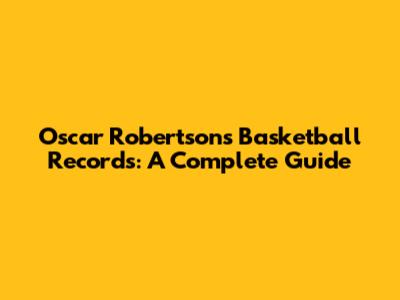 Oscar Robertson's Basketball Records: A Complete Guide