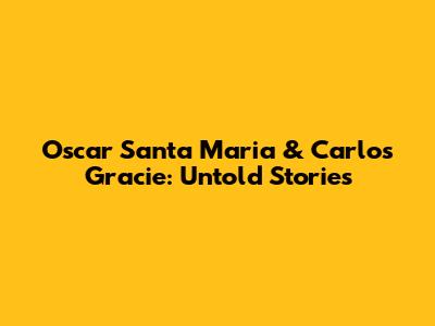 Oscar Santa Maria & Carlos Gracie: Untold Stories