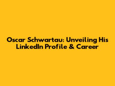 Oscar Schwartau: Unveiling His LinkedIn Profile & Career