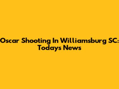 Oscar Shooting In Williamsburg SC: Today's News