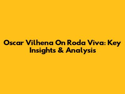 Oscar Vilhena On Roda Viva: Key Insights & Analysis