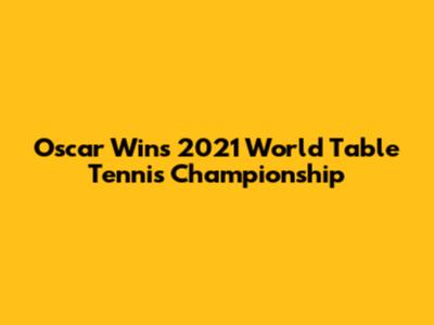 Oscar Wins 2021 World Table Tennis Championship