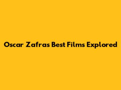 Oscar Zafra's Best Films Explored