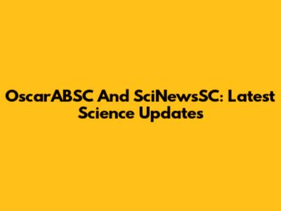 OscarABSC And SciNewsSC: Latest Science Updates