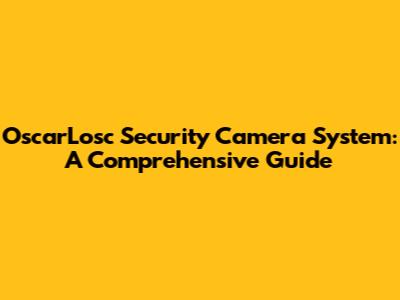 OscarLosc Security Camera System: A Comprehensive Guide