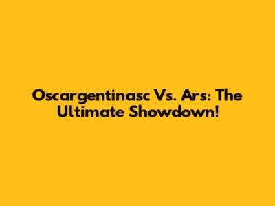 Oscargentinasc Vs. Ars: The Ultimate Showdown!
