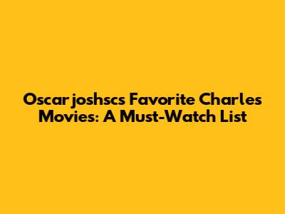Oscarjoshsc's Favorite Charles Movies: A Must-Watch List