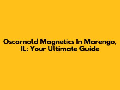 Oscarnold Magnetics In Marengo, IL: Your Ultimate Guide