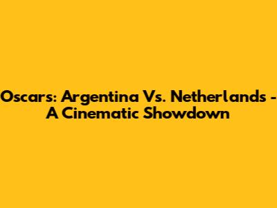 Oscars: Argentina Vs. Netherlands - A Cinematic Showdown