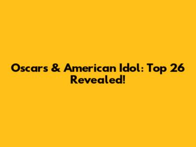 Oscars & American Idol: Top 26 Revealed!